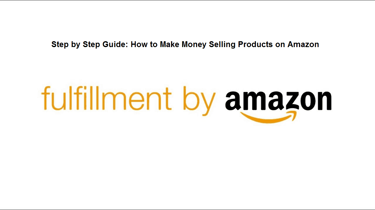 Step by Step Guide: How to Make Money Selling Products on Amazon